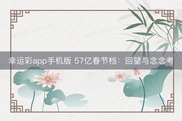 幸运彩app手机版 57亿春节档：回望与念念考