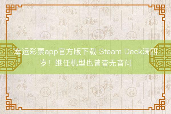 幸运彩票app官方版下载 Steam Deck满四岁！继任机型也曾杳无音问