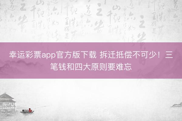 幸运彩票app官方版下载 拆迁抵偿不可少！三笔钱和四大原则要难忘