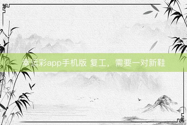 幸运彩app手机版 复工,需要一对新鞋