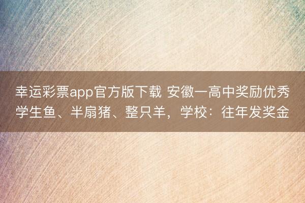 幸运彩票app官方版下载 安徽一高中奖励优秀学生鱼、半扇猪、整只羊，学校：往年发奖金