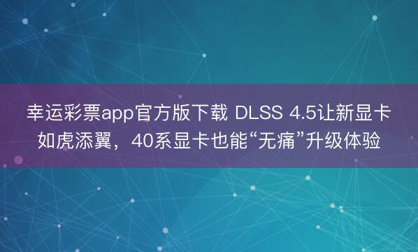 幸运彩票app官方版下载 DLSS 4.5让新显卡如虎添翼，40系显卡也能“无痛”升级体验